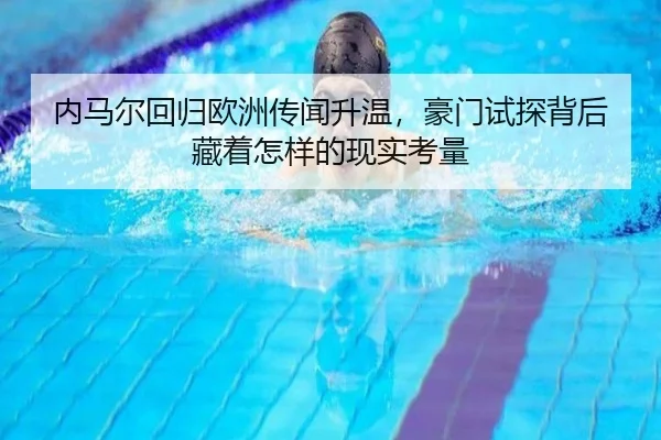 内马尔回归欧洲传闻升温，豪门试探背后藏着怎样的现实考量 | kaiyun